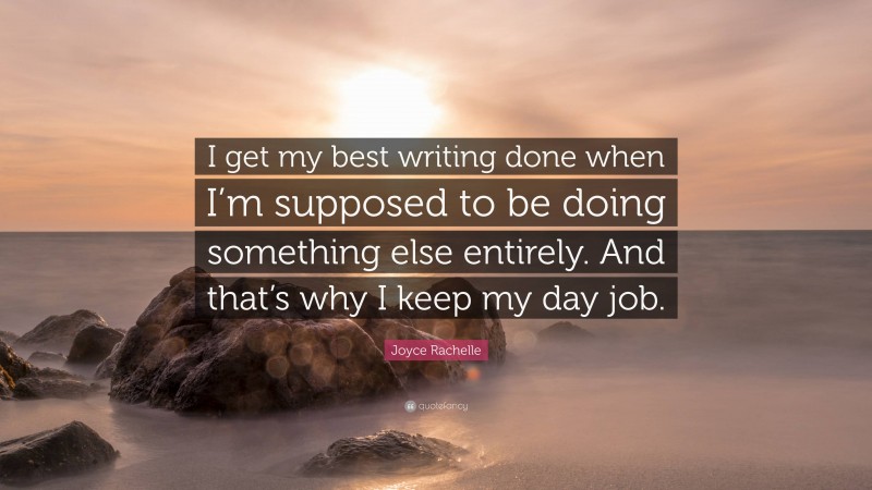 Joyce Rachelle Quote: “I get my best writing done when I’m supposed to be doing something else entirely. And that’s why I keep my day job.”