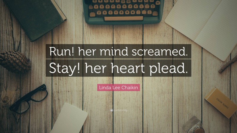Linda Lee Chaikin Quote: “Run! her mind screamed. Stay! her heart plead.”