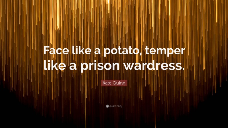 Kate Quinn Quote: “Face like a potato, temper like a prison wardress.”