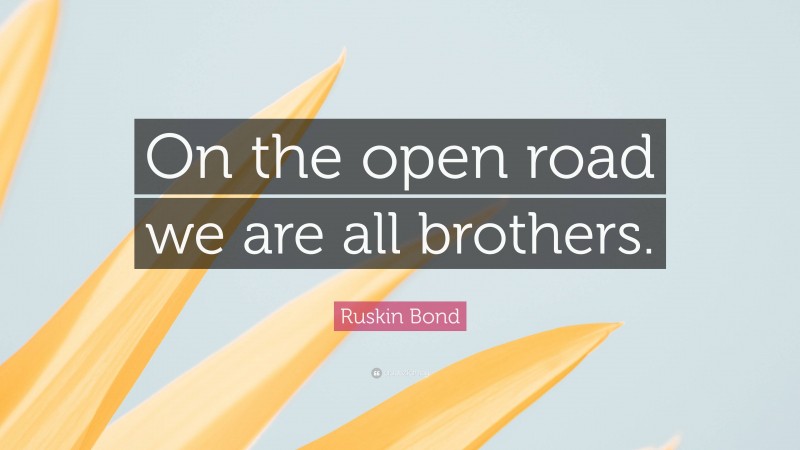 Ruskin Bond Quote: “On the open road we are all brothers.”