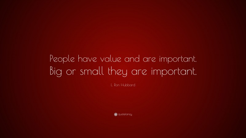 L. Ron Hubbard Quote: “People have value and are important. Big or small they are important.”