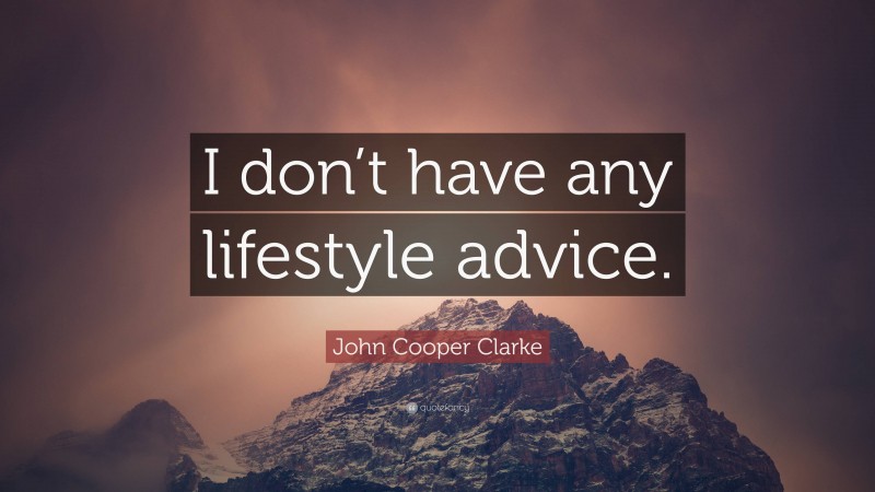 John Cooper Clarke Quote: “I don’t have any lifestyle advice.”