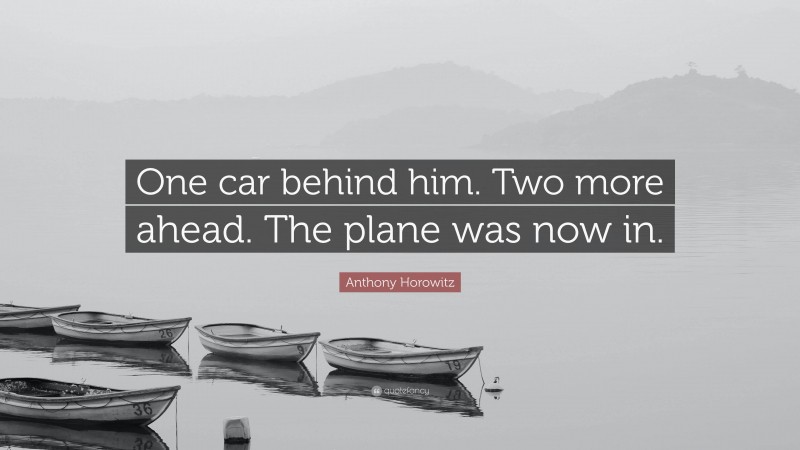 Anthony Horowitz Quote: “One car behind him. Two more ahead. The plane was now in.”