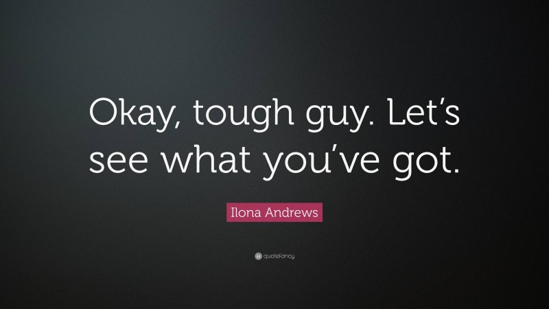 Ilona Andrews Quote: “Okay, tough guy. Let’s see what you’ve got.”