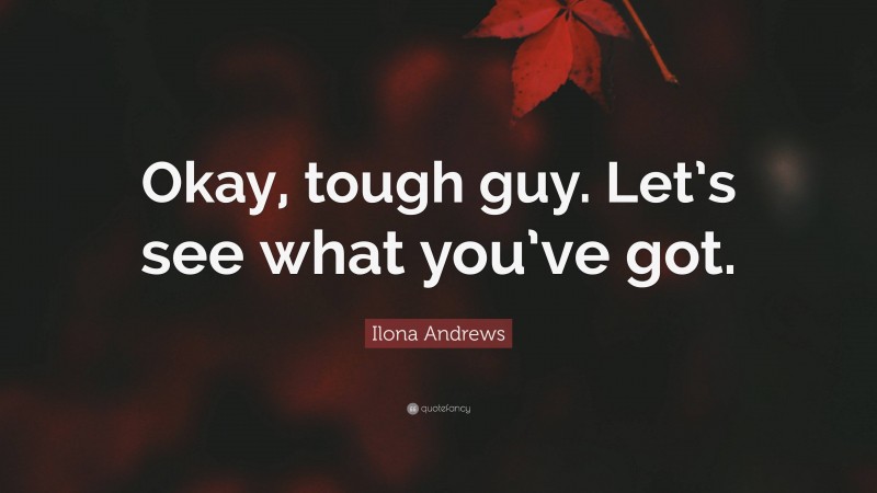 Ilona Andrews Quote: “Okay, tough guy. Let’s see what you’ve got.”