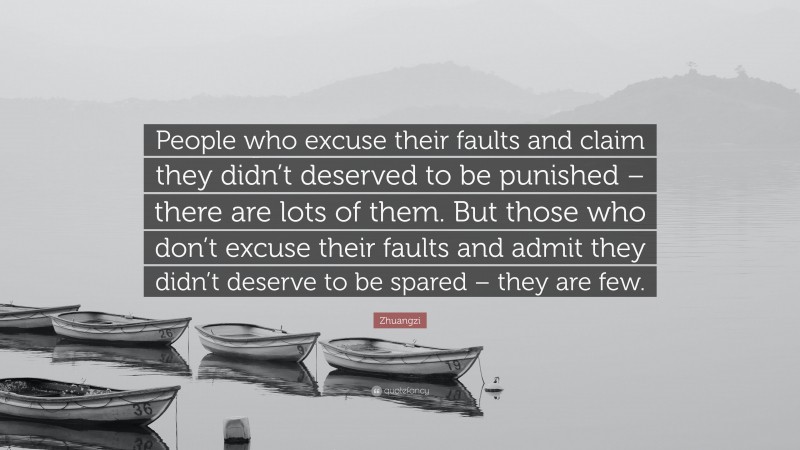 Zhuangzi Quote: “People who excuse their faults and claim they didn’t deserved to be punished – there are lots of them. But those who don’t excuse their faults and admit they didn’t deserve to be spared – they are few.”