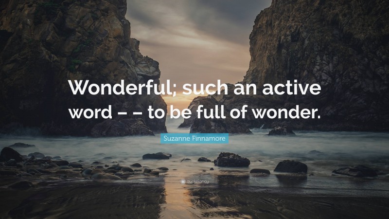 Suzanne Finnamore Quote: “Wonderful; such an active word – – to be full of wonder.”