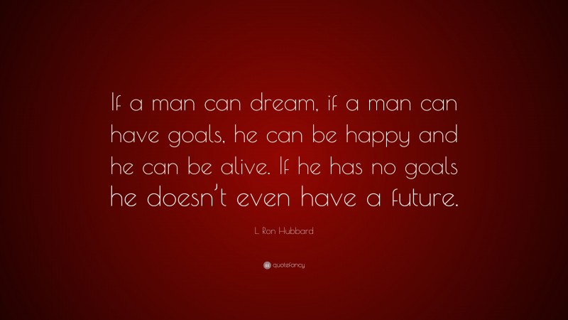 L. Ron Hubbard Quote: “If a man can dream, if a man can have goals, he ...