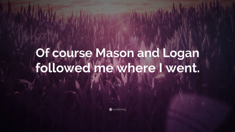 Tijan Quote: “Of course Mason and Logan followed me where I went.”
