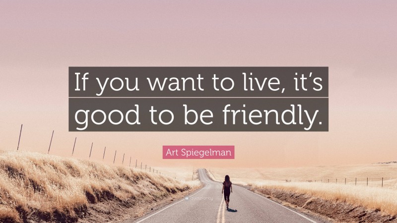 Art Spiegelman Quote: “If you want to live, it’s good to be friendly.”