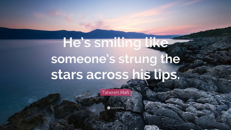 Tahereh Mafi Quote: “He’s smiling like someone’s strung the stars across his lips.”