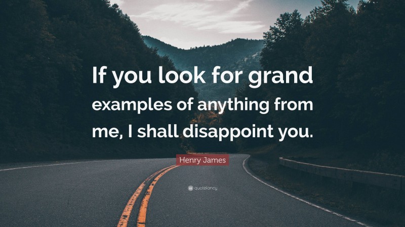 Henry James Quote: “If you look for grand examples of anything from me, I shall disappoint you.”