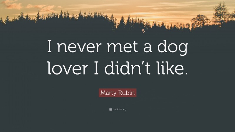 Marty Rubin Quote: “I never met a dog lover I didn’t like.”