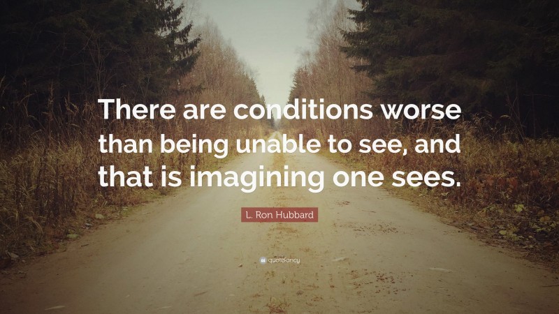 L. Ron Hubbard Quote: “There are conditions worse than being unable to see, and that is imagining one sees.”
