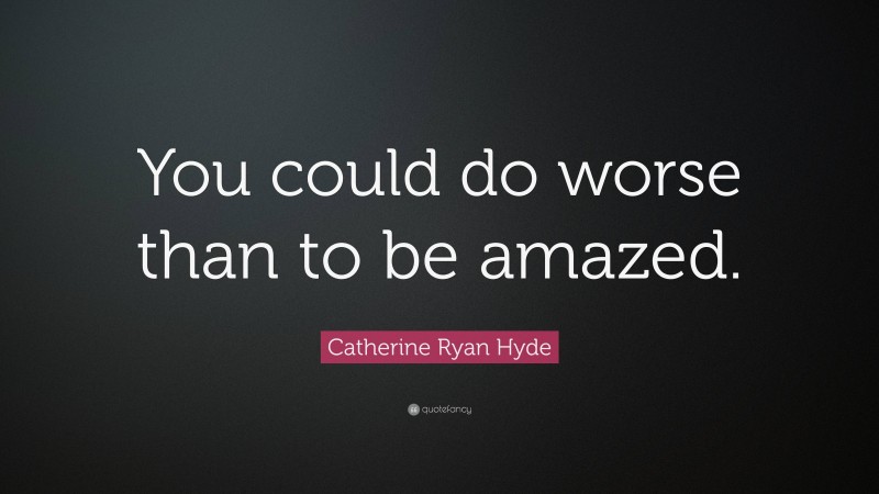 Catherine Ryan Hyde Quote: “You could do worse than to be amazed.”