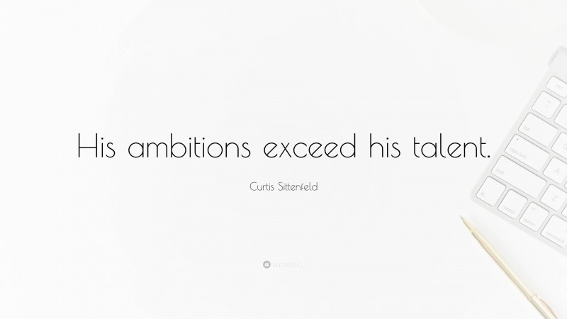 Curtis Sittenfeld Quote: “His ambitions exceed his talent.”