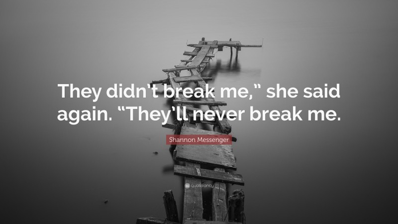 Shannon Messenger Quote: “They didn’t break me,” she said again. “They’ll never break me.”