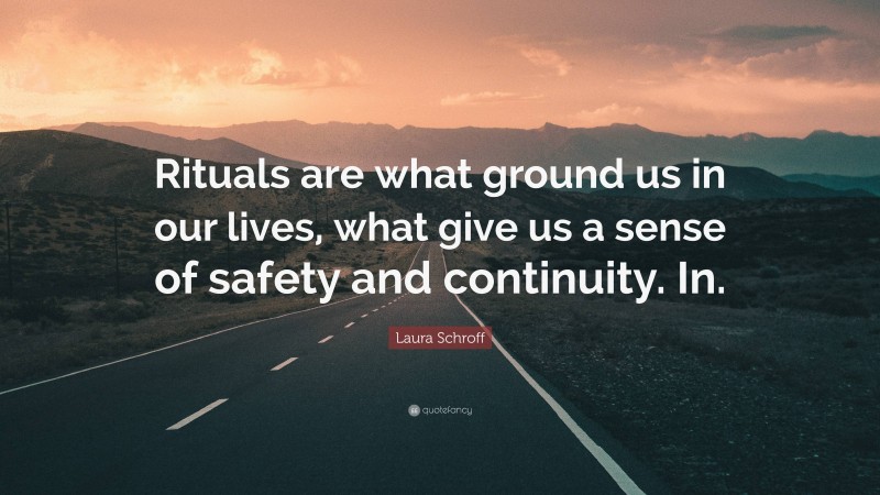 Laura Schroff Quote: “Rituals are what ground us in our lives, what give us a sense of safety and continuity. In.”