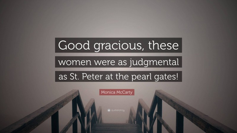 Monica McCarty Quote: “Good gracious, these women were as judgmental as St. Peter at the pearl gates!”