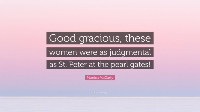 Monica McCarty Quote: “Good gracious, these women were as judgmental as St. Peter at the pearl gates!”