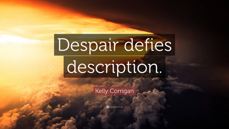 Kelly Corrigan Quote: “Despair defies description.”