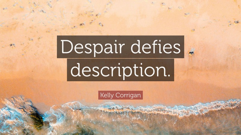 Kelly Corrigan Quote: “Despair defies description.”