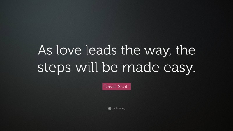 David Scott Quote: “As love leads the way, the steps will be made easy.”