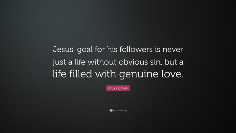 Bruxy Cavey Quote: “Jesus’ goal for his followers is never just a life without obvious sin, but a life filled with genuine love.”