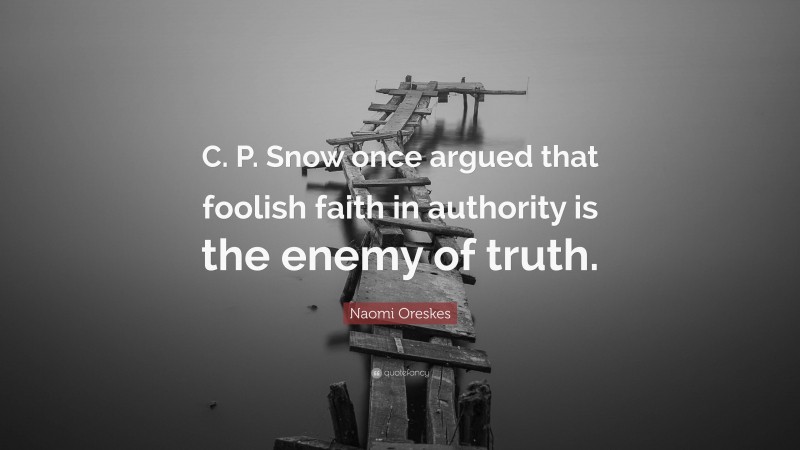 Naomi Oreskes Quote: “C. P. Snow once argued that foolish faith in authority is the enemy of truth.”