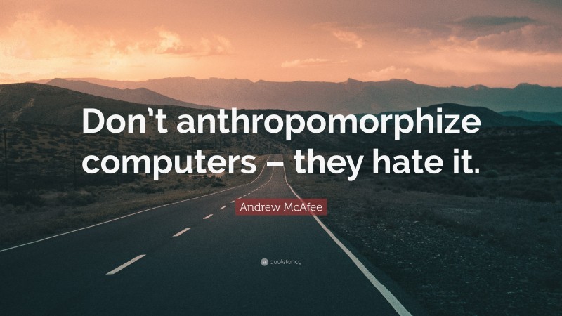 Andrew McAfee Quote: “Don’t anthropomorphize computers – they hate it.”