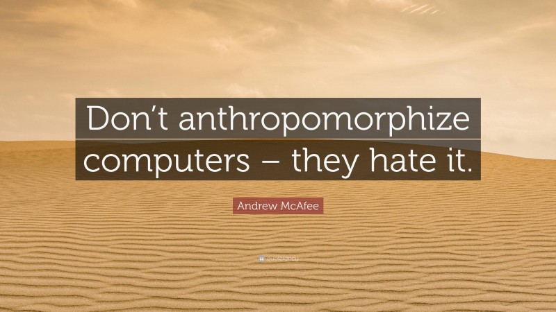 Andrew McAfee Quote: “Don’t anthropomorphize computers – they hate it.”