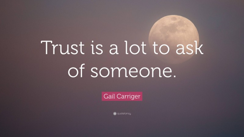 Gail Carriger Quote: “Trust is a lot to ask of someone.”