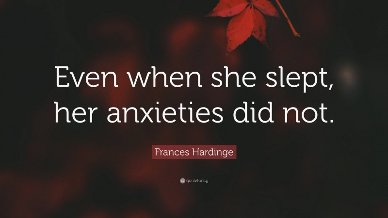 Frances Hardinge Quote: “Even when she slept, her anxieties did not.”