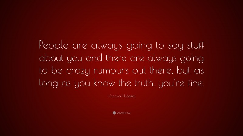 Vanessa Hudgens Quote: “People are always going to say stuff about you and there are always going to be crazy rumours out there, but as long as you know the truth, you’re fine.”