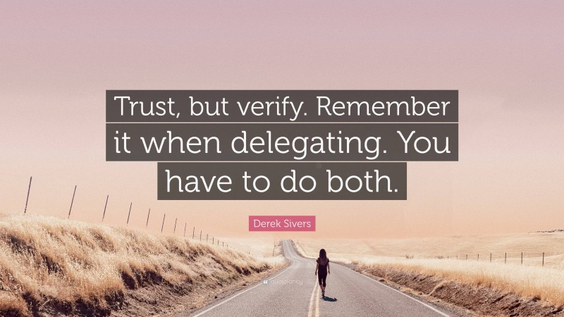 Derek Sivers Quote: “Trust, but verify. Remember it when delegating. You have to do both.”