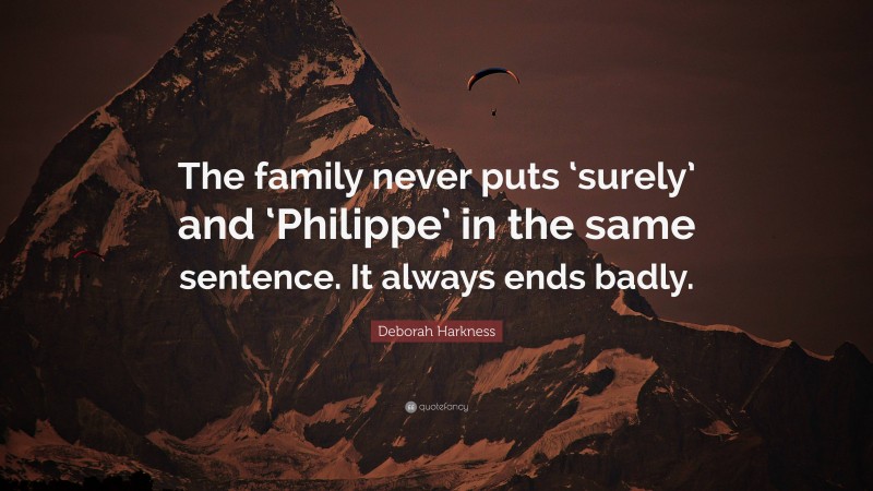 Deborah Harkness Quote: “The family never puts ‘surely’ and ‘Philippe’ in the same sentence. It always ends badly.”