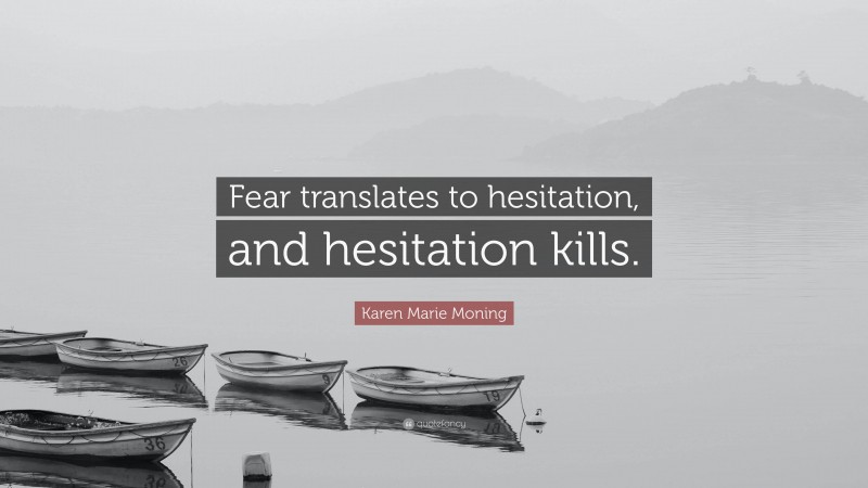 Karen Marie Moning Quote: “Fear translates to hesitation, and hesitation kills.”