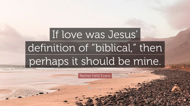 Rachel Held Evans Quote: “If love was Jesus’ definition of “biblical,” then perhaps it should be mine.”