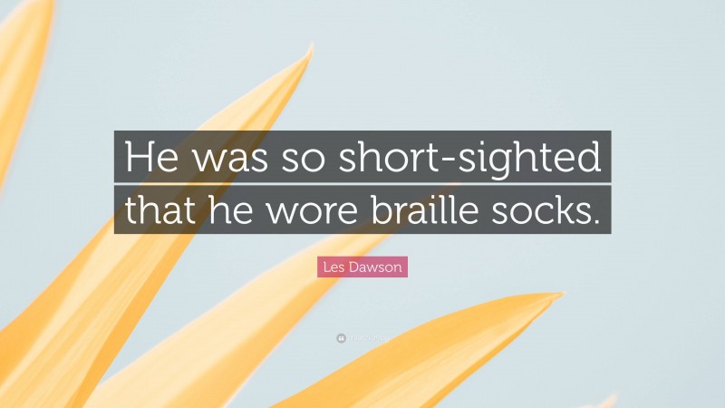 Les Dawson Quote: “He was so short-sighted that he wore braille socks.”