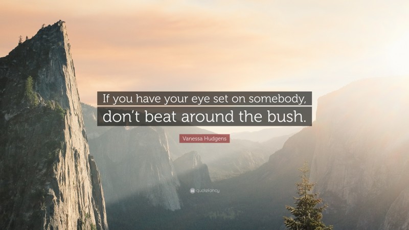 Vanessa Hudgens Quote: “If you have your eye set on somebody, don’t beat around the bush.”