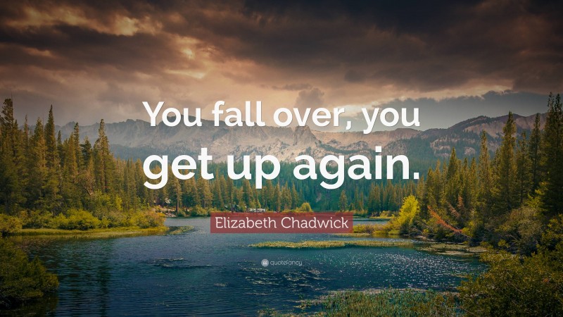 Elizabeth Chadwick Quote: “You fall over, you get up again.”