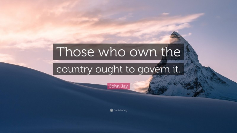 John Jay Quote: “Those who own the country ought to govern it.”