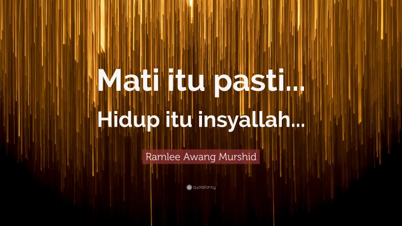 Ramlee Awang Murshid Quote: “Mati itu pasti... Hidup itu insyallah...”