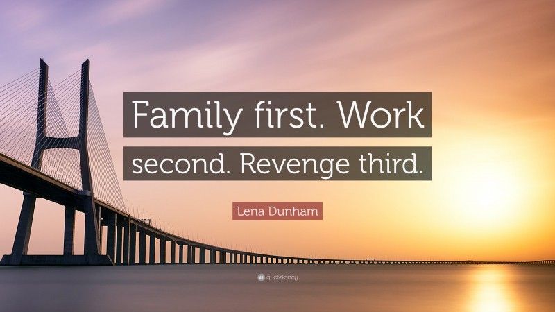 Lena Dunham Quote: “Family first. Work second. Revenge third.”