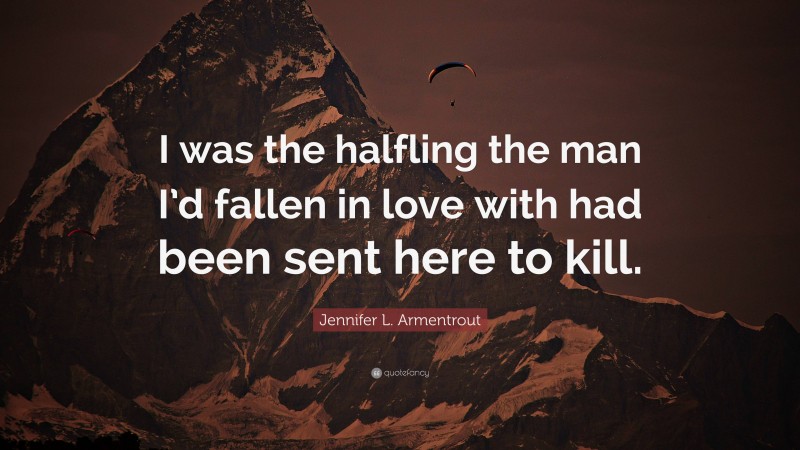 Jennifer L. Armentrout Quote: “I was the halfling the man I’d fallen in love with had been sent here to kill.”