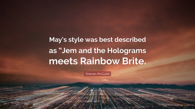 Seanan McGuire Quote: “May’s style was best described as “Jem and the Holograms meets Rainbow Brite.”