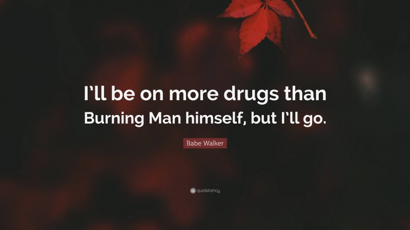 Babe Walker Quote: “I’ll be on more drugs than Burning Man himself, but I’ll go.”