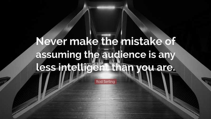 Rod Serling Quote: “Never make the mistake of assuming the audience is any less intelligent than you are.”