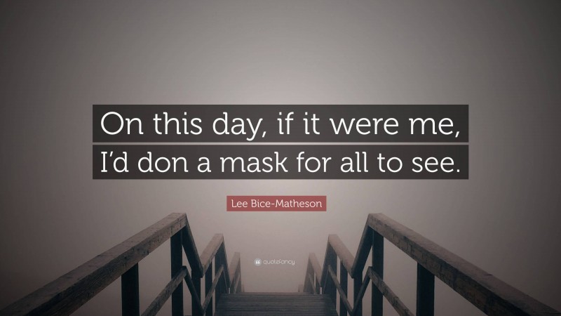 Lee Bice-Matheson Quote: “On this day, if it were me, I’d don a mask for all to see.”