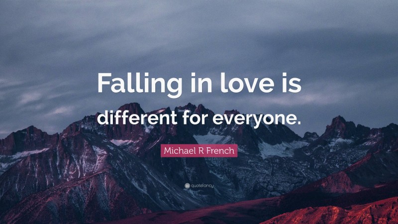 Michael R French Quote: “Falling in love is different for everyone.”